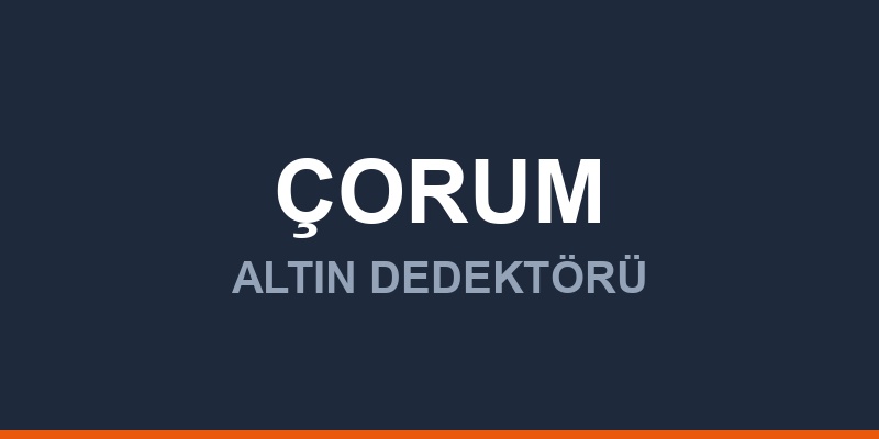 Çorum Dedektör, Altın ve Define Arama Cihazları