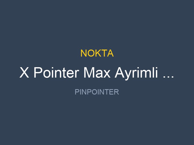 X Pointer Max Ayrimli Pinpointer